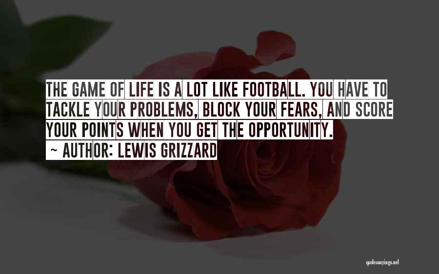 Lewis Grizzard Quotes: The Game Of Life Is A Lot Like Football. You Have To Tackle Your Problems, Block Your Fears, And Score