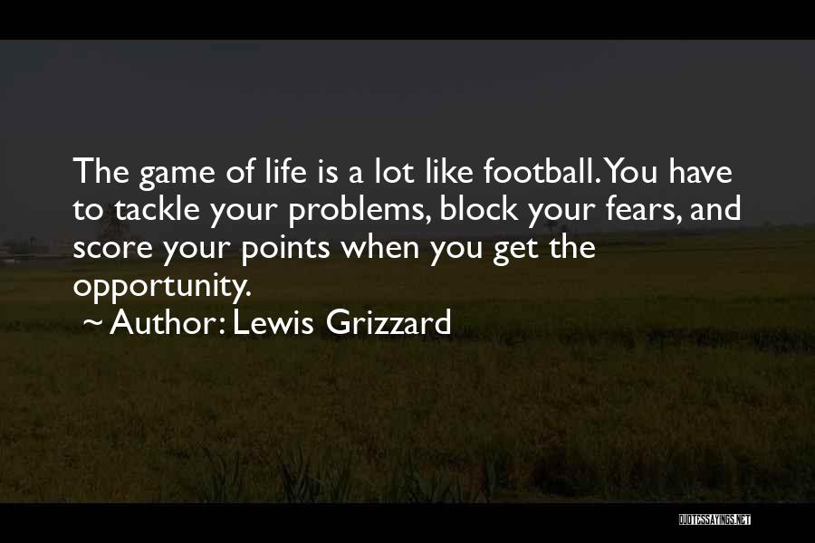 Lewis Grizzard Quotes: The Game Of Life Is A Lot Like Football. You Have To Tackle Your Problems, Block Your Fears, And Score