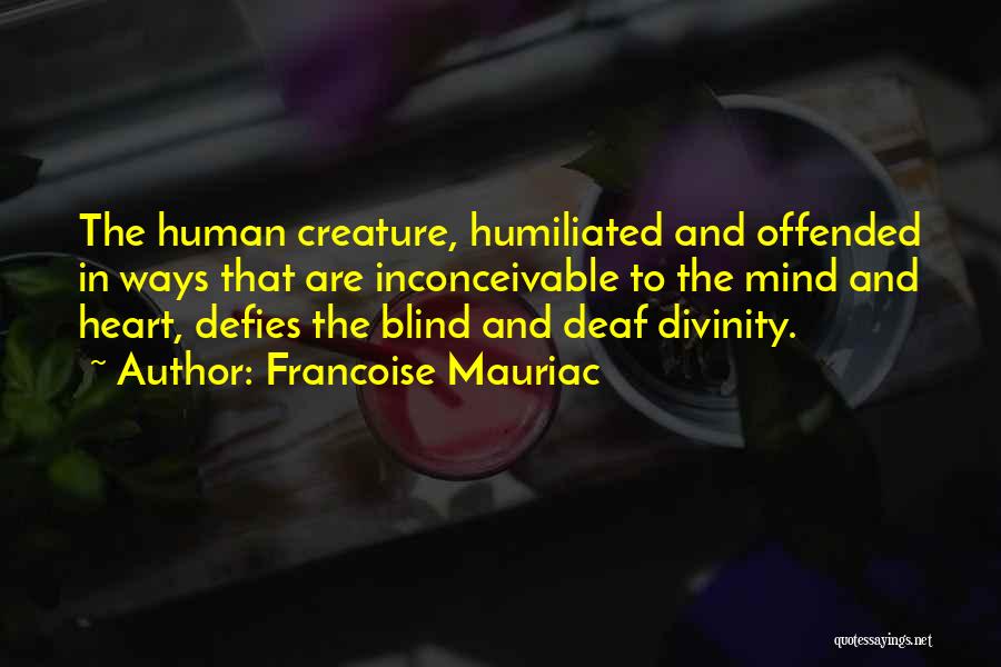 Francoise Mauriac Quotes: The Human Creature, Humiliated And Offended In Ways That Are Inconceivable To The Mind And Heart, Defies The Blind And