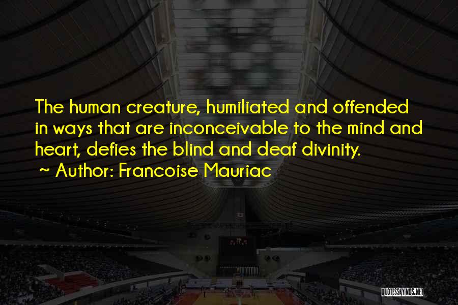 Francoise Mauriac Quotes: The Human Creature, Humiliated And Offended In Ways That Are Inconceivable To The Mind And Heart, Defies The Blind And