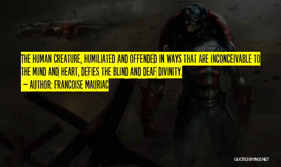 Francoise Mauriac Quotes: The Human Creature, Humiliated And Offended In Ways That Are Inconceivable To The Mind And Heart, Defies The Blind And