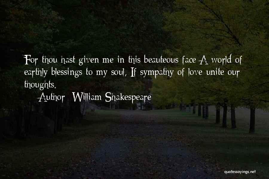 William Shakespeare Quotes: For Thou Hast Given Me In This Beauteous Face A World Of Earthly Blessings To My Soul, If Sympathy Of