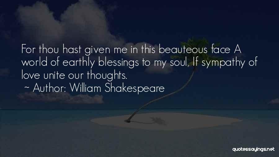 William Shakespeare Quotes: For Thou Hast Given Me In This Beauteous Face A World Of Earthly Blessings To My Soul, If Sympathy Of