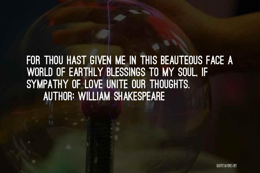 William Shakespeare Quotes: For Thou Hast Given Me In This Beauteous Face A World Of Earthly Blessings To My Soul, If Sympathy Of