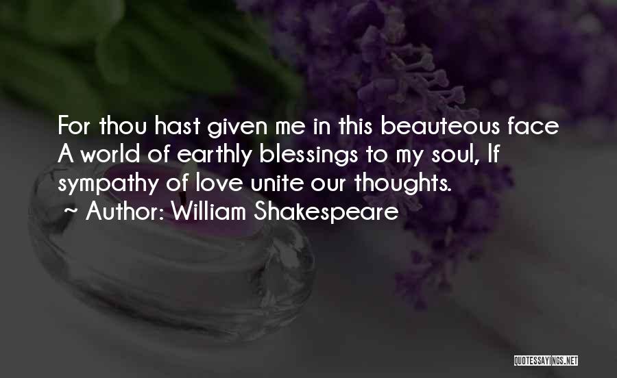 William Shakespeare Quotes: For Thou Hast Given Me In This Beauteous Face A World Of Earthly Blessings To My Soul, If Sympathy Of