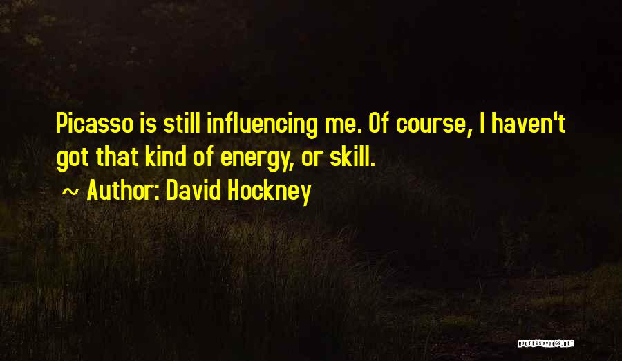 David Hockney Quotes: Picasso Is Still Influencing Me. Of Course, I Haven't Got That Kind Of Energy, Or Skill.