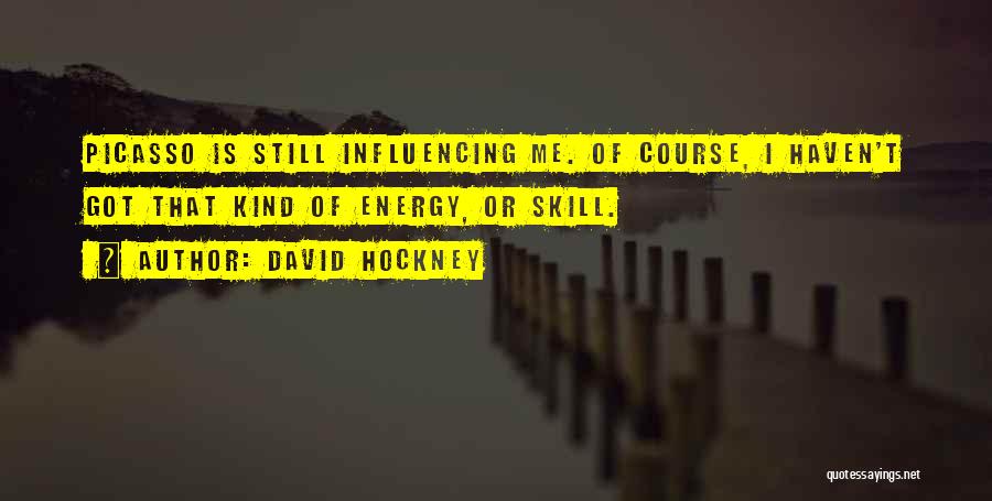 David Hockney Quotes: Picasso Is Still Influencing Me. Of Course, I Haven't Got That Kind Of Energy, Or Skill.