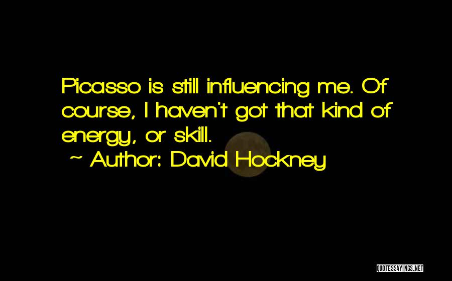 David Hockney Quotes: Picasso Is Still Influencing Me. Of Course, I Haven't Got That Kind Of Energy, Or Skill.