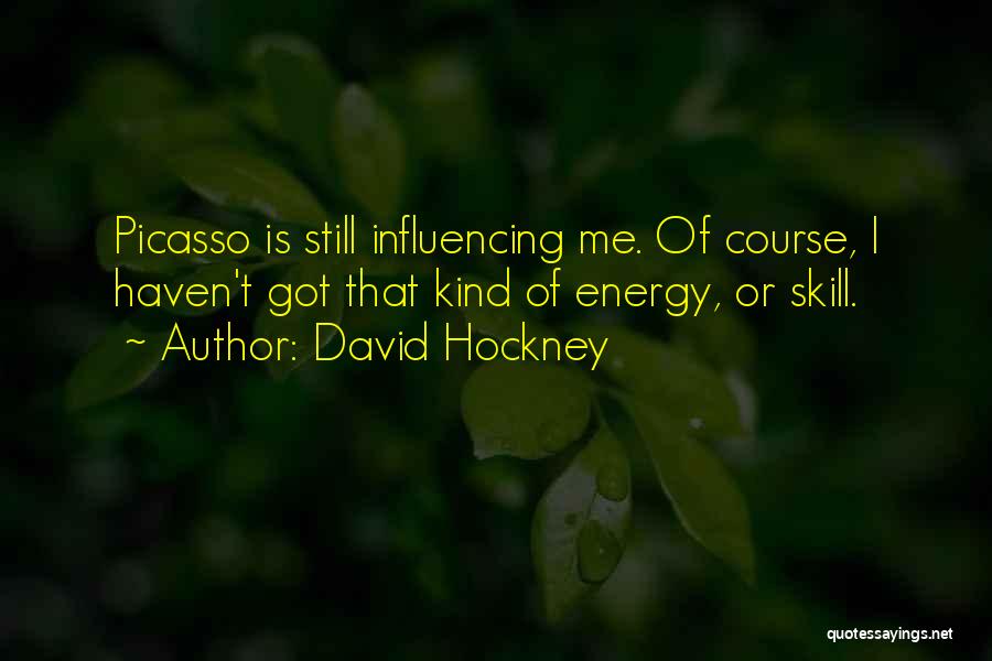 David Hockney Quotes: Picasso Is Still Influencing Me. Of Course, I Haven't Got That Kind Of Energy, Or Skill.
