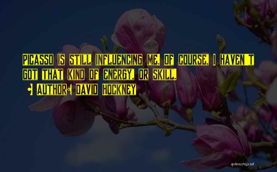David Hockney Quotes: Picasso Is Still Influencing Me. Of Course, I Haven't Got That Kind Of Energy, Or Skill.