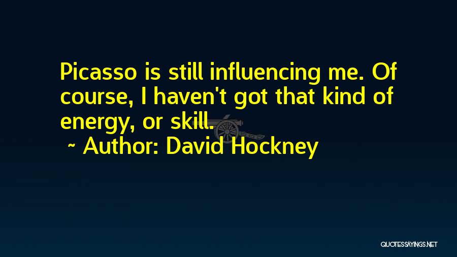 David Hockney Quotes: Picasso Is Still Influencing Me. Of Course, I Haven't Got That Kind Of Energy, Or Skill.