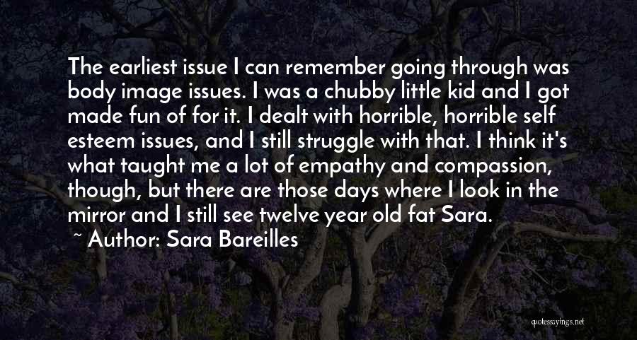 Sara Bareilles Quotes: The Earliest Issue I Can Remember Going Through Was Body Image Issues. I Was A Chubby Little Kid And I