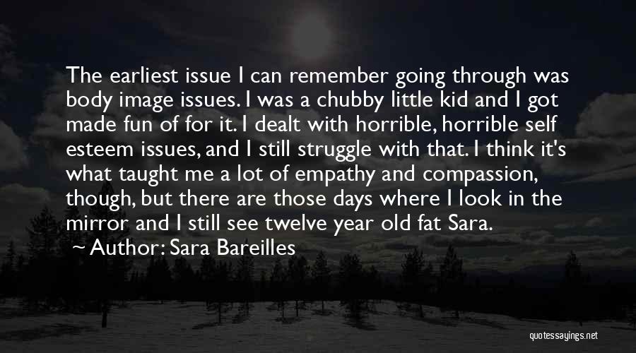 Sara Bareilles Quotes: The Earliest Issue I Can Remember Going Through Was Body Image Issues. I Was A Chubby Little Kid And I