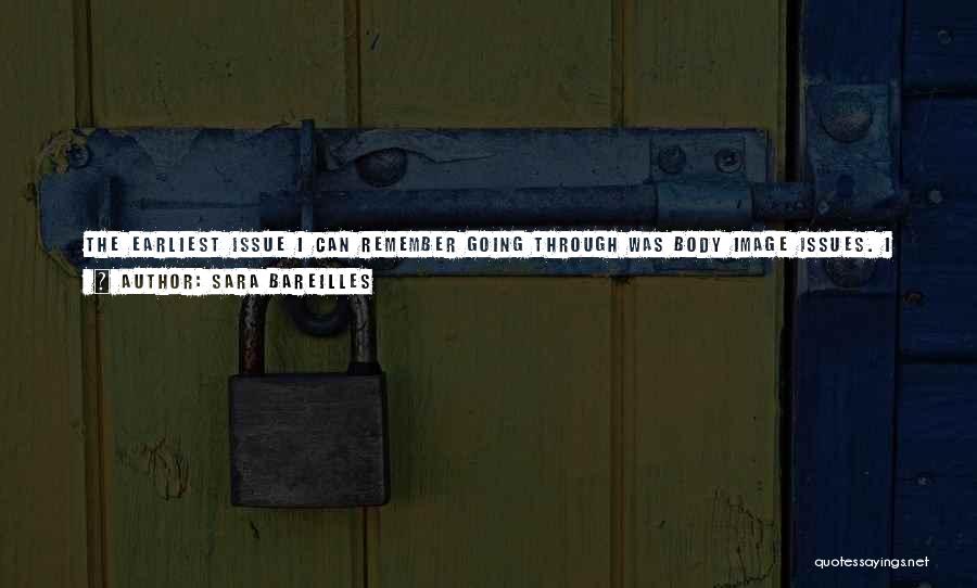 Sara Bareilles Quotes: The Earliest Issue I Can Remember Going Through Was Body Image Issues. I Was A Chubby Little Kid And I