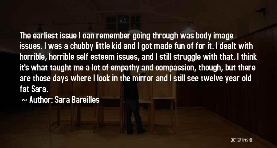 Sara Bareilles Quotes: The Earliest Issue I Can Remember Going Through Was Body Image Issues. I Was A Chubby Little Kid And I