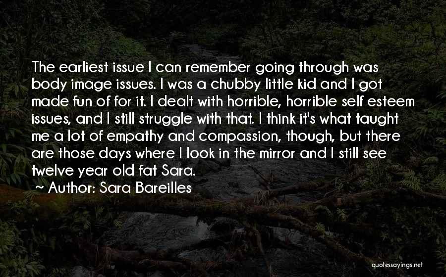 Sara Bareilles Quotes: The Earliest Issue I Can Remember Going Through Was Body Image Issues. I Was A Chubby Little Kid And I