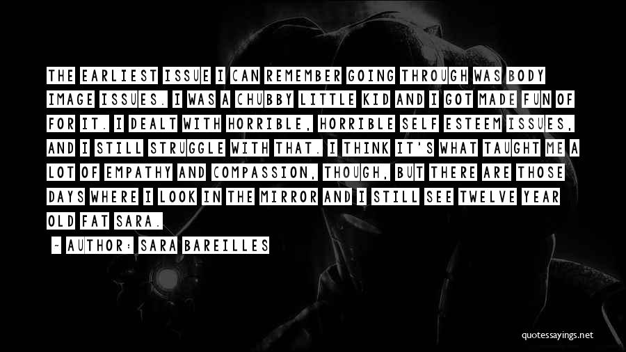 Sara Bareilles Quotes: The Earliest Issue I Can Remember Going Through Was Body Image Issues. I Was A Chubby Little Kid And I