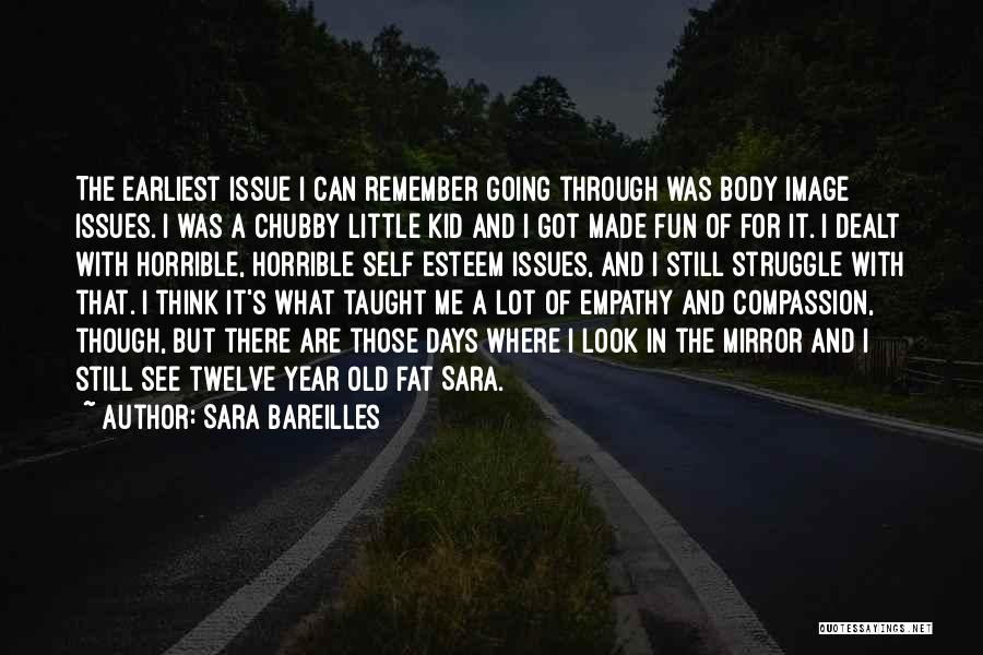 Sara Bareilles Quotes: The Earliest Issue I Can Remember Going Through Was Body Image Issues. I Was A Chubby Little Kid And I