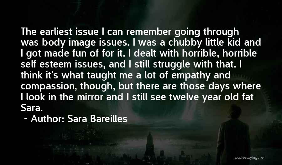 Sara Bareilles Quotes: The Earliest Issue I Can Remember Going Through Was Body Image Issues. I Was A Chubby Little Kid And I