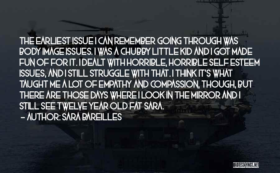 Sara Bareilles Quotes: The Earliest Issue I Can Remember Going Through Was Body Image Issues. I Was A Chubby Little Kid And I