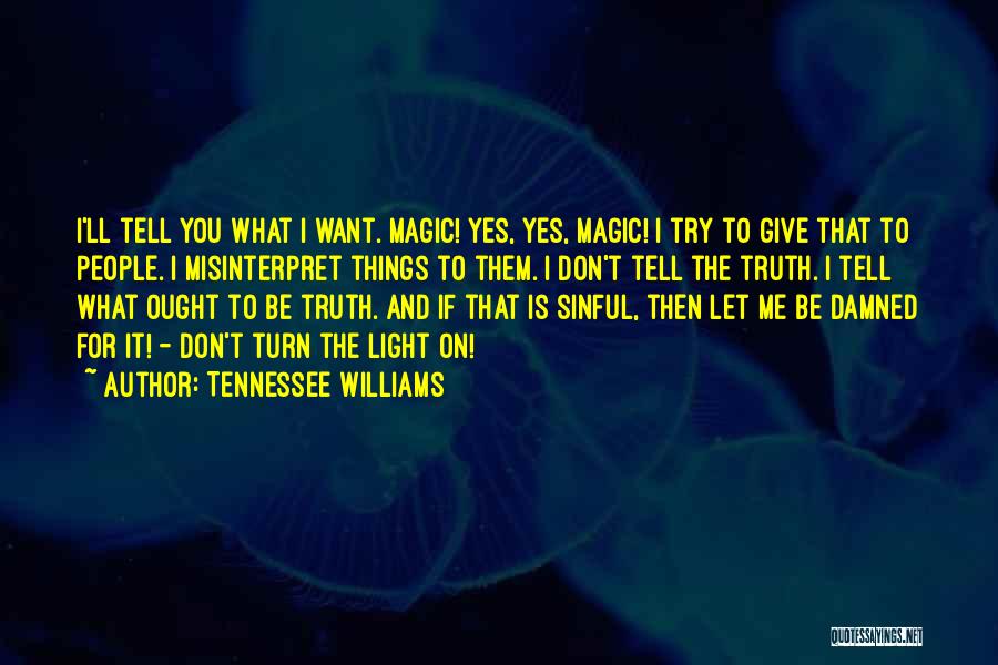 Tennessee Williams Quotes: I'll Tell You What I Want. Magic! Yes, Yes, Magic! I Try To Give That To People. I Misinterpret Things