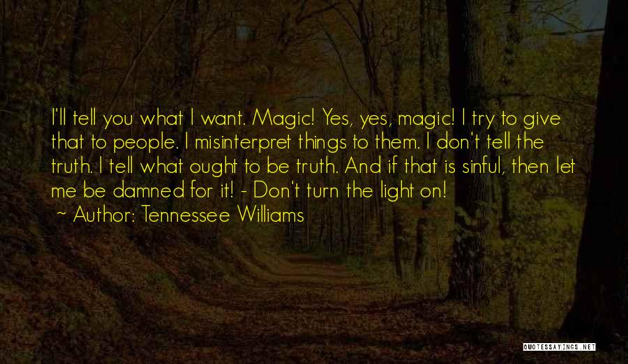 Tennessee Williams Quotes: I'll Tell You What I Want. Magic! Yes, Yes, Magic! I Try To Give That To People. I Misinterpret Things