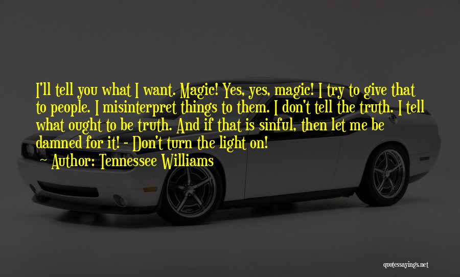 Tennessee Williams Quotes: I'll Tell You What I Want. Magic! Yes, Yes, Magic! I Try To Give That To People. I Misinterpret Things