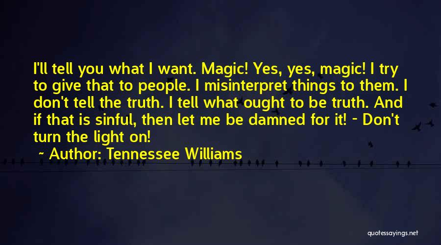 Tennessee Williams Quotes: I'll Tell You What I Want. Magic! Yes, Yes, Magic! I Try To Give That To People. I Misinterpret Things