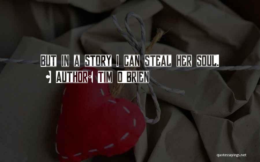Tim O'Brien Quotes: But In A Story I Can Steal Her Soul.