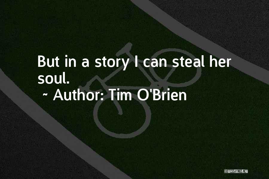 Tim O'Brien Quotes: But In A Story I Can Steal Her Soul.