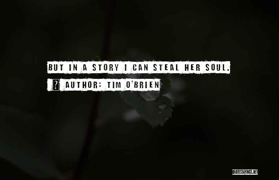 Tim O'Brien Quotes: But In A Story I Can Steal Her Soul.