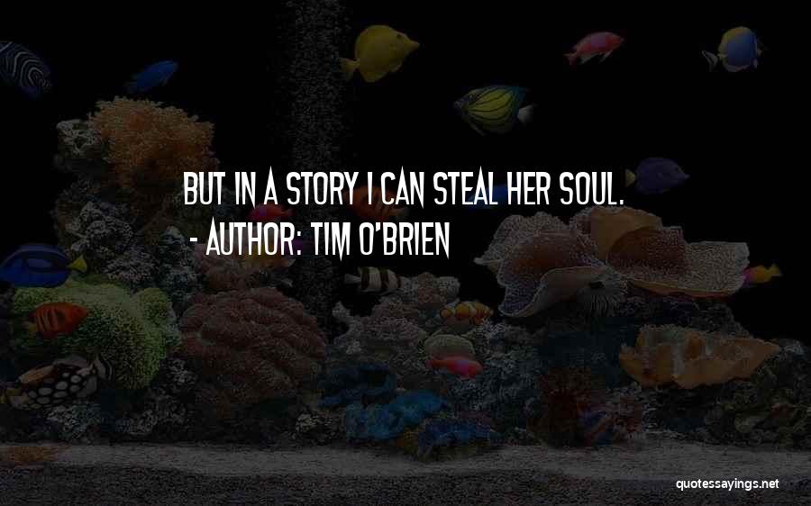 Tim O'Brien Quotes: But In A Story I Can Steal Her Soul.