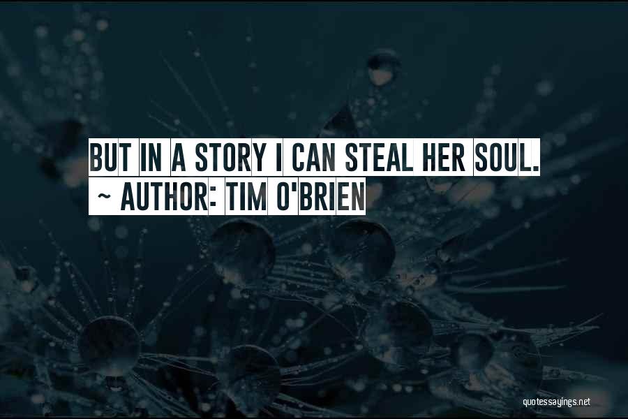 Tim O'Brien Quotes: But In A Story I Can Steal Her Soul.