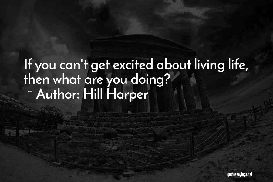 Hill Harper Quotes: If You Can't Get Excited About Living Life, Then What Are You Doing?