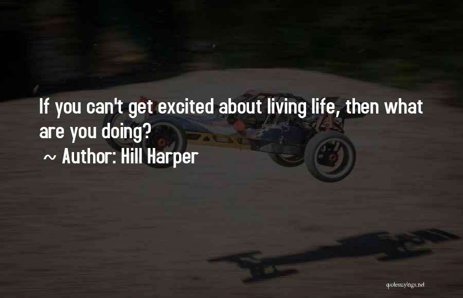 Hill Harper Quotes: If You Can't Get Excited About Living Life, Then What Are You Doing?