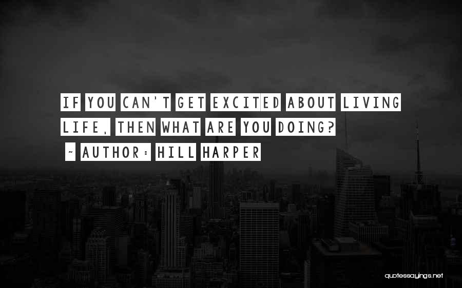 Hill Harper Quotes: If You Can't Get Excited About Living Life, Then What Are You Doing?