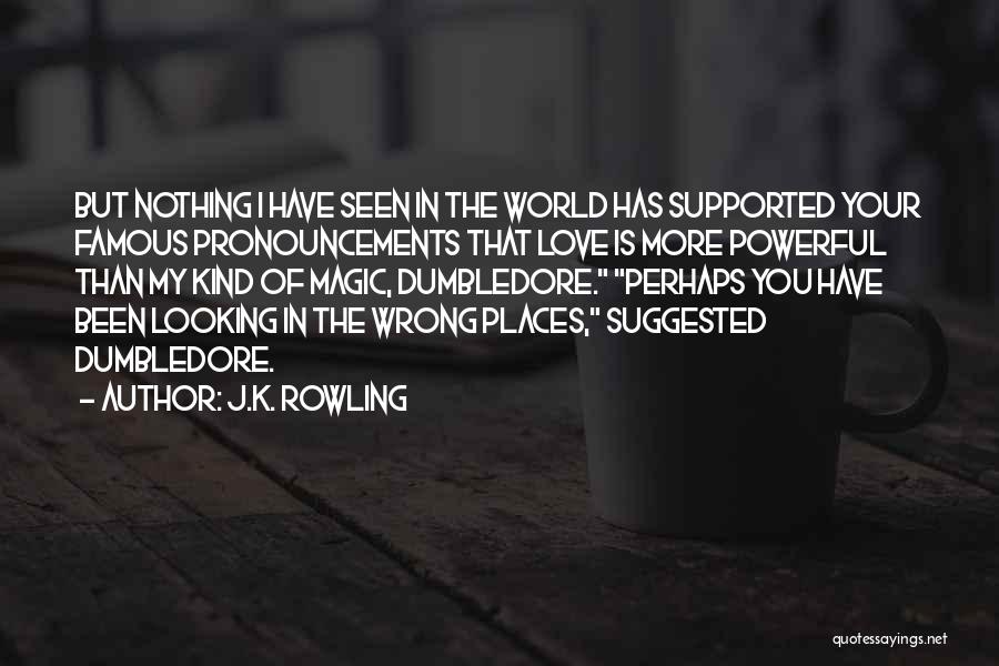 J.K. Rowling Quotes: But Nothing I Have Seen In The World Has Supported Your Famous Pronouncements That Love Is More Powerful Than My