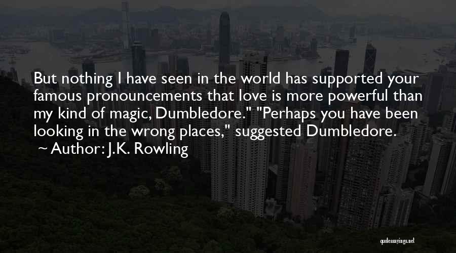 J.K. Rowling Quotes: But Nothing I Have Seen In The World Has Supported Your Famous Pronouncements That Love Is More Powerful Than My