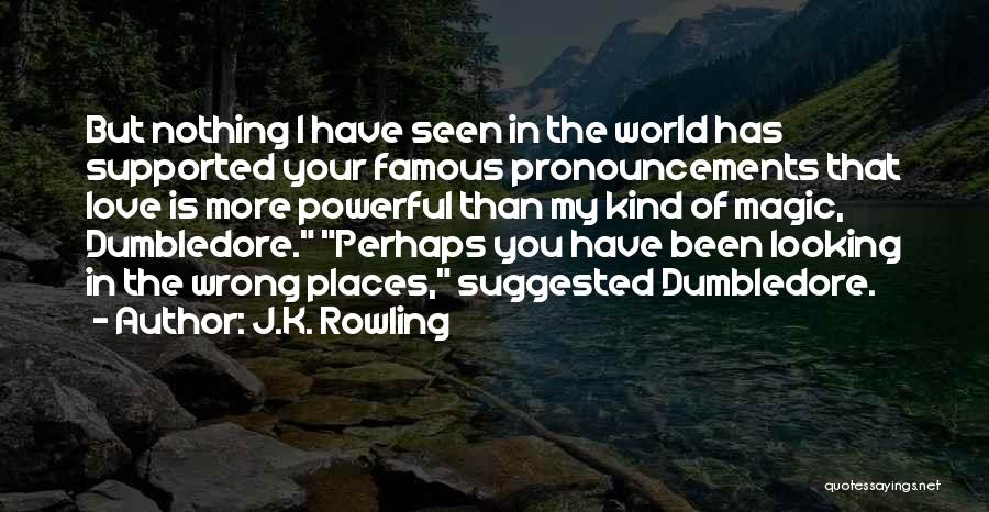 J.K. Rowling Quotes: But Nothing I Have Seen In The World Has Supported Your Famous Pronouncements That Love Is More Powerful Than My