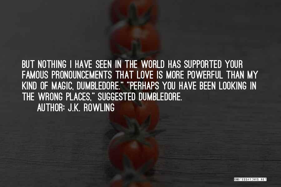 J.K. Rowling Quotes: But Nothing I Have Seen In The World Has Supported Your Famous Pronouncements That Love Is More Powerful Than My