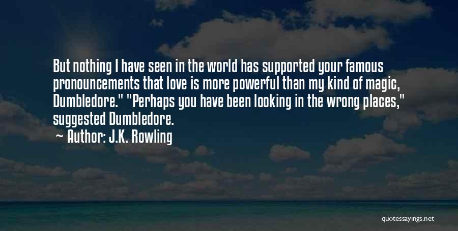 J.K. Rowling Quotes: But Nothing I Have Seen In The World Has Supported Your Famous Pronouncements That Love Is More Powerful Than My