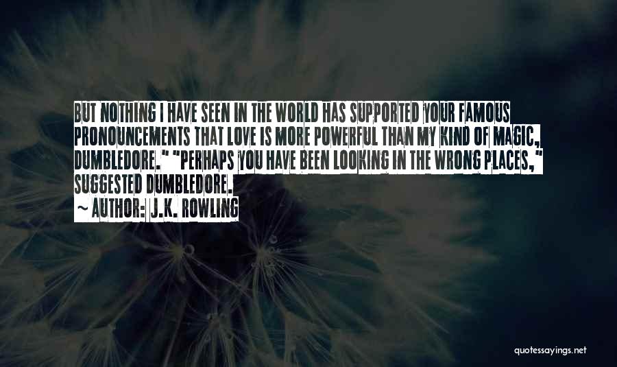 J.K. Rowling Quotes: But Nothing I Have Seen In The World Has Supported Your Famous Pronouncements That Love Is More Powerful Than My