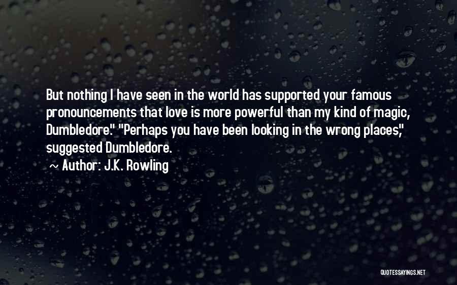 J.K. Rowling Quotes: But Nothing I Have Seen In The World Has Supported Your Famous Pronouncements That Love Is More Powerful Than My