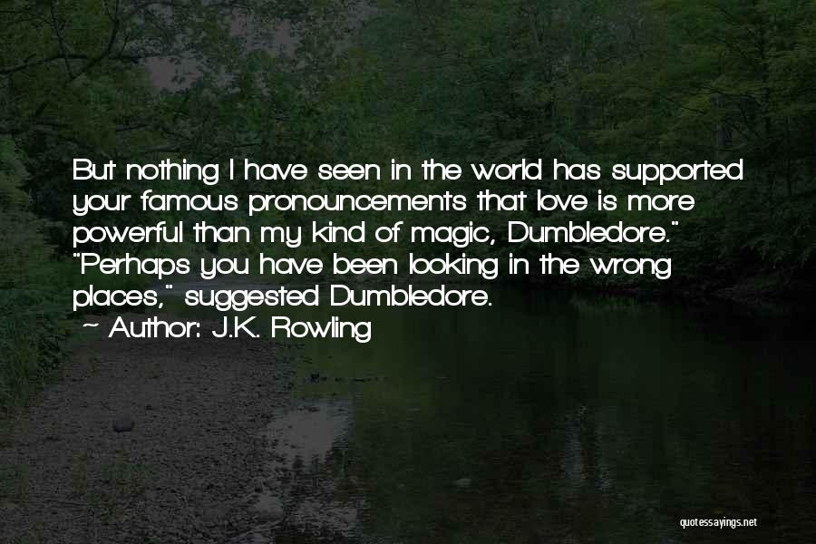 J.K. Rowling Quotes: But Nothing I Have Seen In The World Has Supported Your Famous Pronouncements That Love Is More Powerful Than My