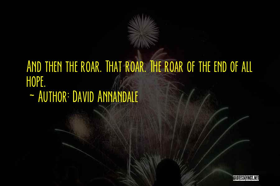 David Annandale Quotes: And Then The Roar. That Roar. The Roar Of The End Of All Hope.