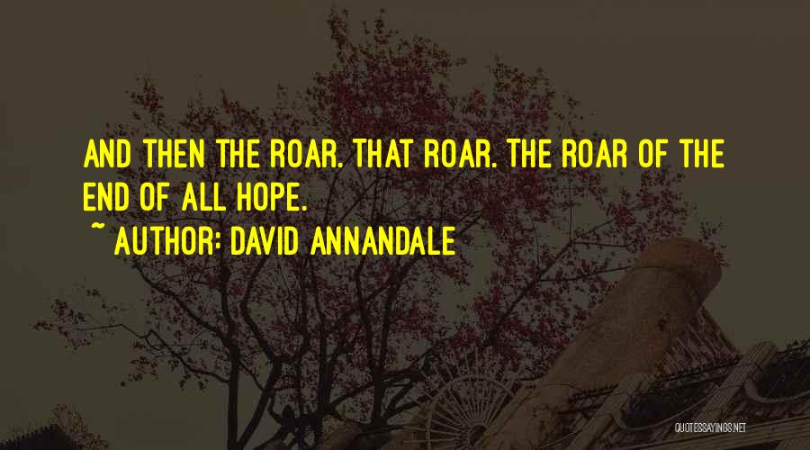 David Annandale Quotes: And Then The Roar. That Roar. The Roar Of The End Of All Hope.