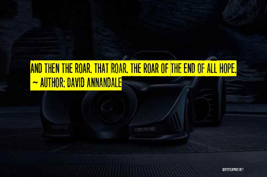 David Annandale Quotes: And Then The Roar. That Roar. The Roar Of The End Of All Hope.