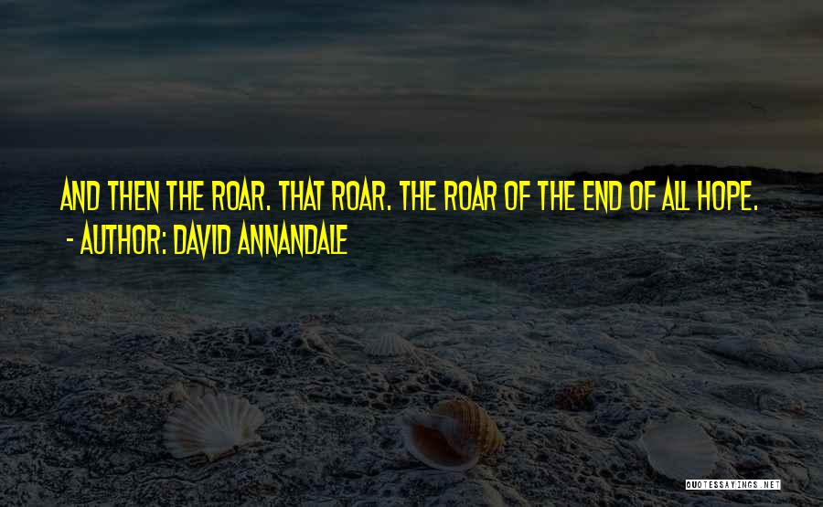 David Annandale Quotes: And Then The Roar. That Roar. The Roar Of The End Of All Hope.