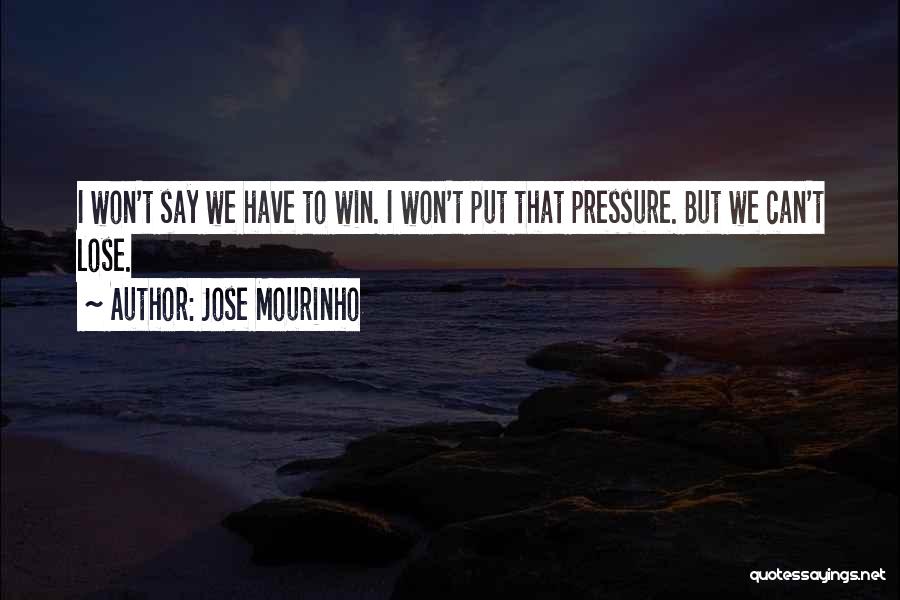 Jose Mourinho Quotes: I Won't Say We Have To Win. I Won't Put That Pressure. But We Can't Lose.