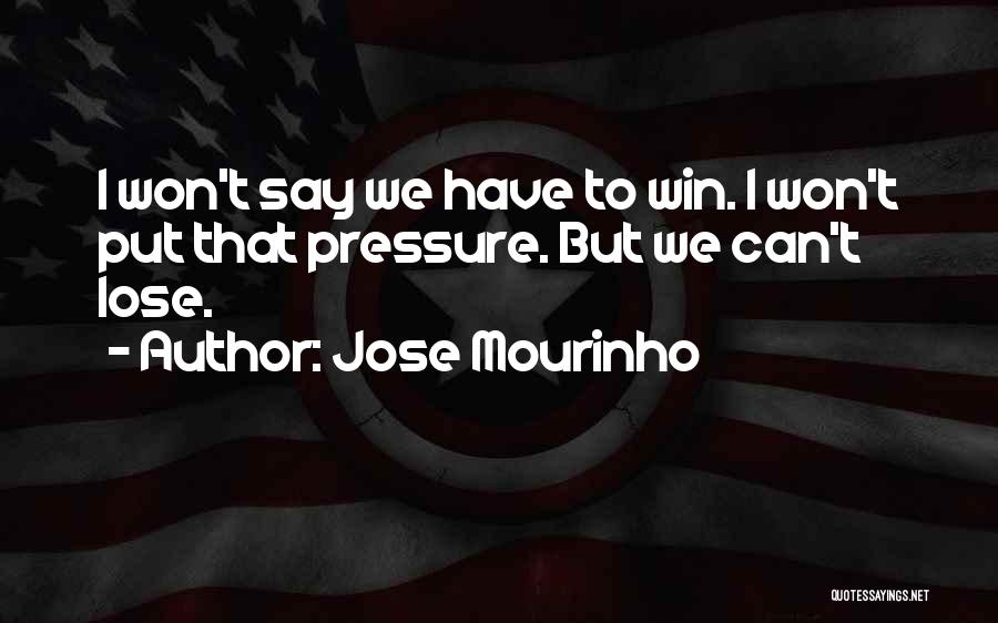 Jose Mourinho Quotes: I Won't Say We Have To Win. I Won't Put That Pressure. But We Can't Lose.